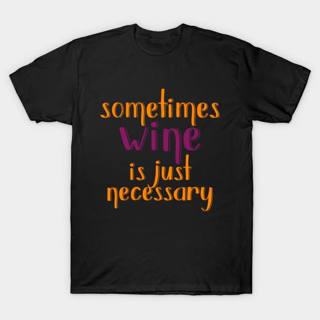 Sometimes Wine Is Just Necessary T-Shirt by VintageArtwork